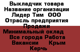 Выкладчик товара › Название организации ­ Лидер Тим, ООО › Отрасль предприятия ­ Продажи › Минимальный оклад ­ 1 - Все города Работа » Вакансии   . Крым,Керчь